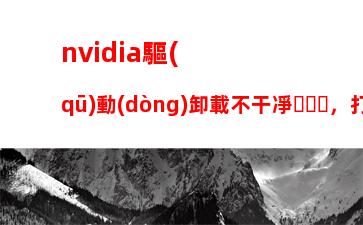 nvidia驅(qū)動(dòng)卸載不干凈，打印機(jī)驅(qū)動(dòng)卸載不干凈